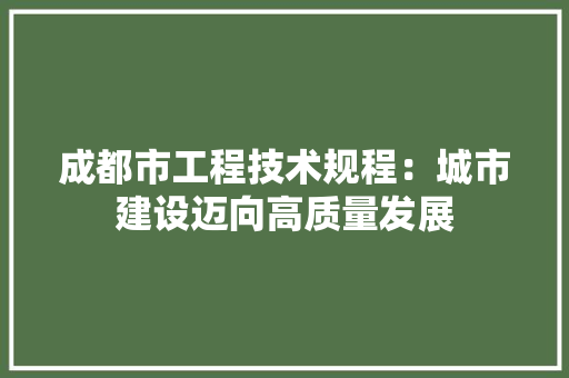 成都市工程技术规程：城市建设迈向高质量发展 中式风格装饰