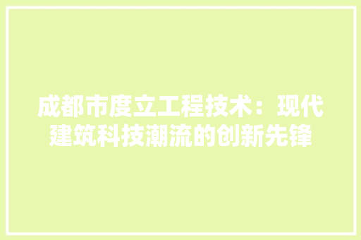 成都市度立工程技术：现代建筑科技潮流的创新先锋 中式风格装饰