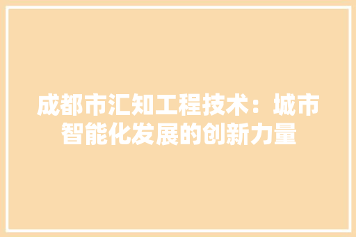 成都市汇知工程技术：城市智能化发展的创新力量