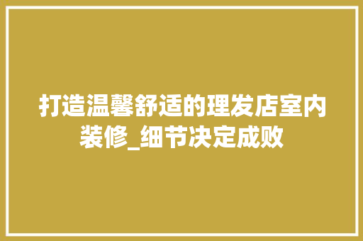 打造温馨舒适的理发店室内装修_细节决定成败 室内设计
