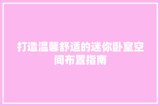 打造温馨舒适的迷你卧室空间布置指南 室内设计