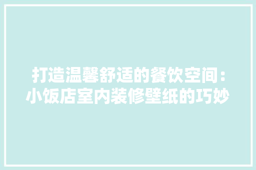 打造温馨舒适的餐饮空间：小饭店室内装修壁纸的巧妙运用 室内设计