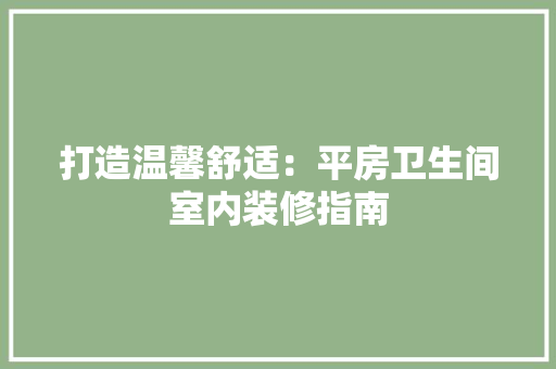 打造温馨舒适：平房卫生间室内装修指南 室内设计