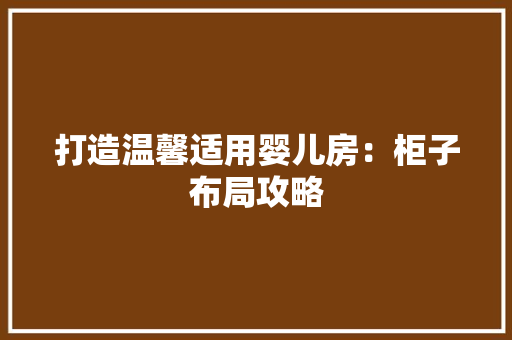 打造温馨适用婴儿房：柜子布局攻略 室内设计