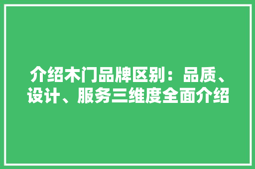 介绍木门品牌区别：品质、设计、服务三维度全面介绍 家居装修