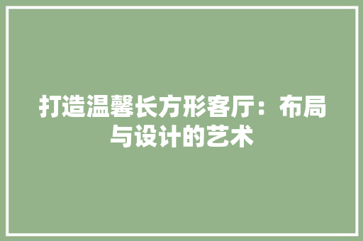 打造温馨长方形客厅：布局与设计的艺术 室内设计