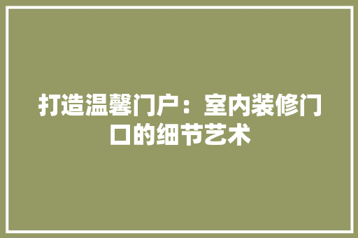 打造温馨门户：室内装修门口的细节艺术 室内设计