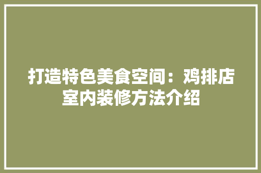 打造特色美食空间：鸡排店室内装修方法介绍 室内设计