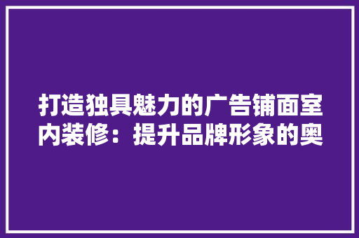 打造独具魅力的广告铺面室内装修：提升品牌形象的奥秘 室内设计