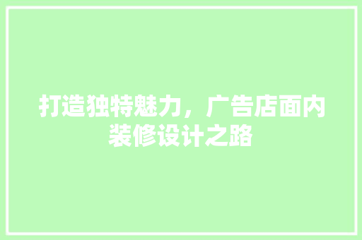 打造独特魅力，广告店面内装修设计之路 室内设计