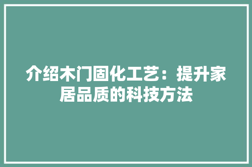 介绍木门固化工艺：提升家居品质的科技方法 家居装修
