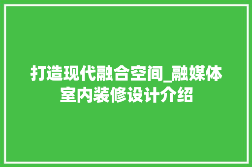 打造现代融合空间_融媒体室内装修设计介绍 室内设计