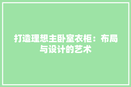 打造理想主卧室衣柜：布局与设计的艺术 室内设计