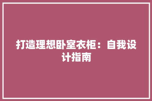 打造理想卧室衣柜：自我设计指南 室内设计
