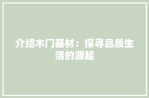 介绍木门基材：探寻品质生活的源起 家居装修