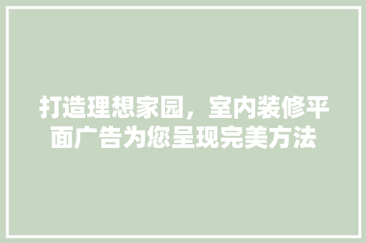 打造理想家园，室内装修平面广告为您呈现完美方法 室内设计