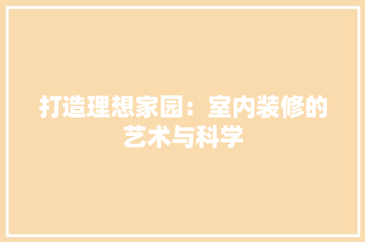 打造理想家园：室内装修的艺术与科学 室内设计