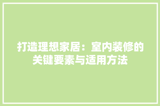 打造理想家居：室内装修的关键要素与适用方法 室内设计
