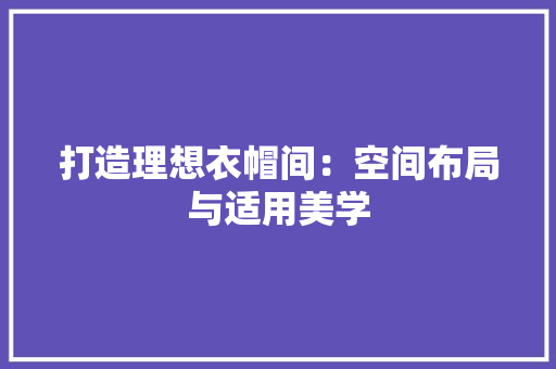 打造理想衣帽间：空间布局与适用美学 室内设计