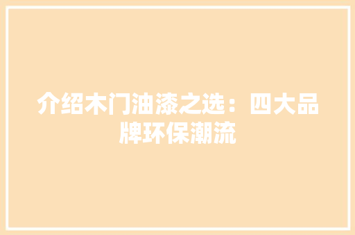 介绍木门油漆之选：四大品牌环保潮流 家居装修