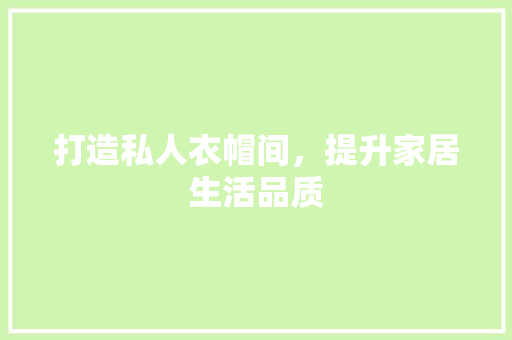 打造私人衣帽间，提升家居生活品质