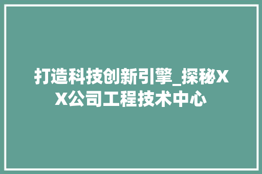 打造科技创新引擎_探秘XX公司工程技术中心