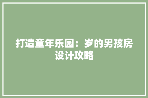 打造童年乐园：岁的男孩房设计攻略