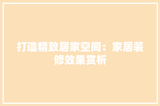 打造精致居家空间：家居装修效果赏析 室内设计