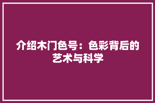 介绍木门色号：色彩背后的艺术与科学 家居装修