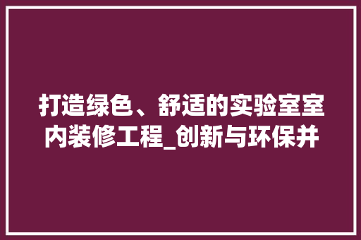 打造绿色、舒适的实验室室内装修工程_创新与环保并行 室内设计