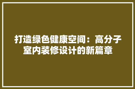 打造绿色健康空间：高分子室内装修设计的新篇章 室内设计