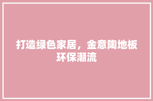打造绿色家居，金意陶地板环保潮流 室内设计