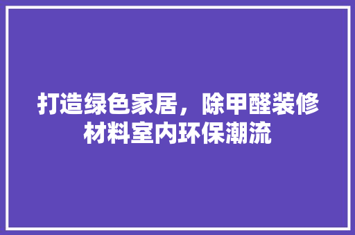 打造绿色家居，除甲醛装修材料室内环保潮流 室内设计