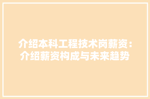 介绍本科工程技术岗薪资：介绍薪资构成与未来趋势 家居装修