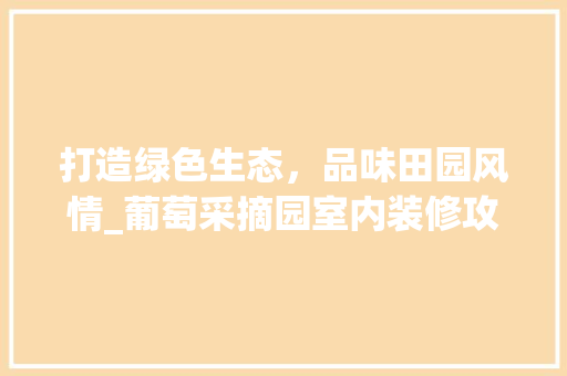 打造绿色生态，品味田园风情_葡萄采摘园室内装修攻略 室内设计