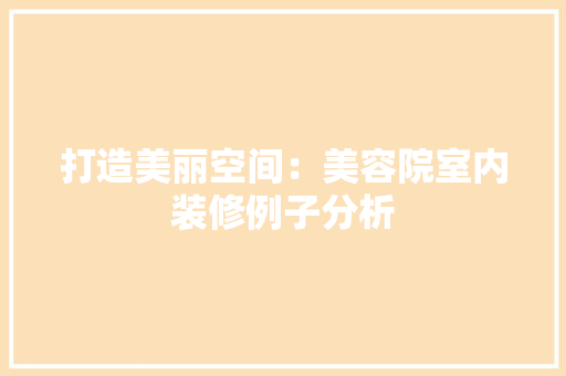 打造美丽空间：美容院室内装修例子分析 室内设计