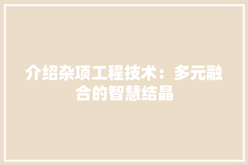 介绍杂项工程技术：多元融合的智慧结晶 家居装修