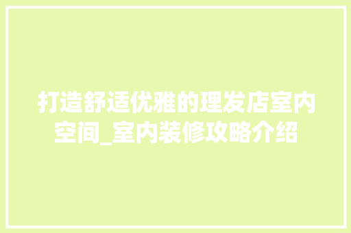 打造舒适优雅的理发店室内空间_室内装修攻略介绍 室内设计