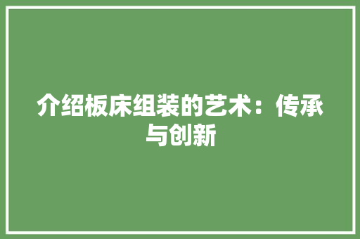 介绍板床组装的艺术：传承与创新