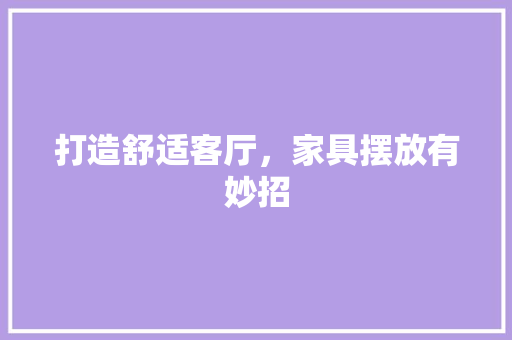 打造舒适客厅，家具摆放有妙招 室内设计