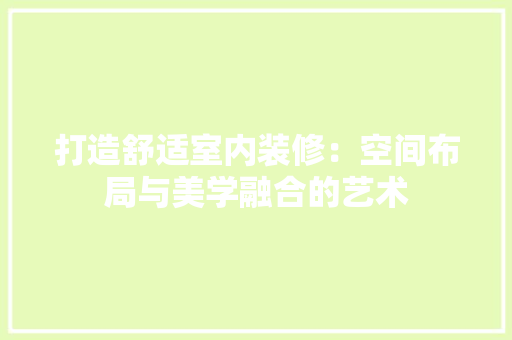 打造舒适室内装修：空间布局与美学融合的艺术 室内设计