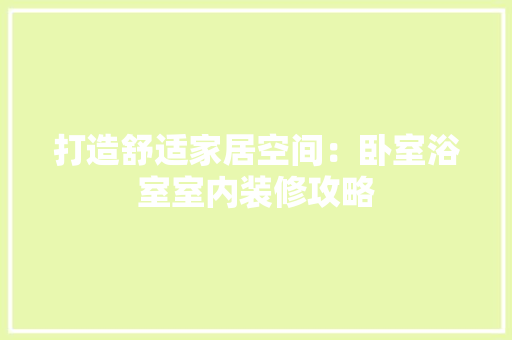 打造舒适家居空间：卧室浴室室内装修攻略 室内设计