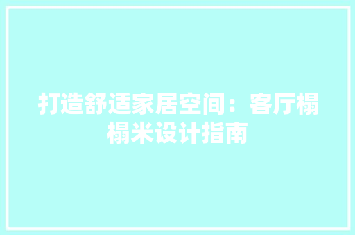 打造舒适家居空间：客厅榻榻米设计指南 室内设计