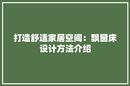 打造舒适家居空间：飘窗床设计方法介绍 室内设计