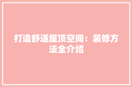 打造舒适屋顶空间：装修方法全介绍 室内设计