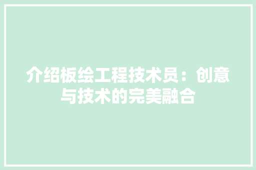 介绍板绘工程技术员：创意与技术的完美融合 家居装修