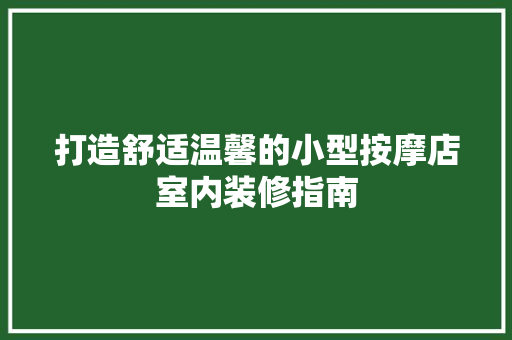 打造舒适温馨的小型按摩店室内装修指南 室内设计