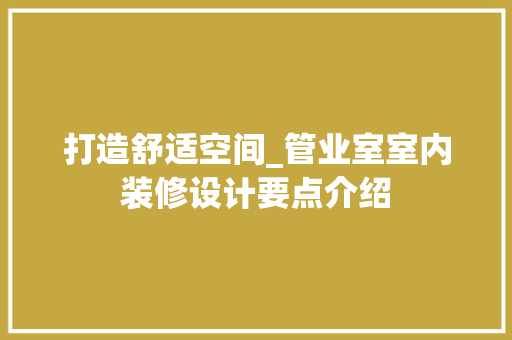 打造舒适空间_管业室室内装修设计要点介绍 室内设计