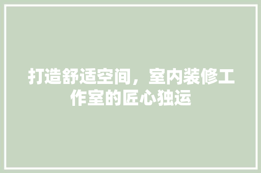 打造舒适空间，室内装修工作室的匠心独运 室内设计