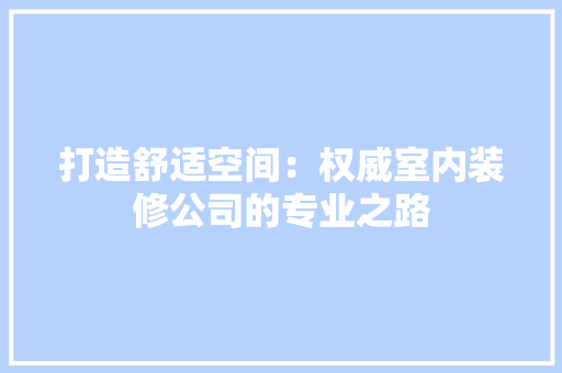 打造舒适空间：权威室内装修公司的专业之路 室内设计